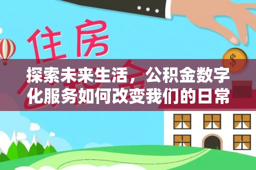 隆化探索未来生活，公积金数字化服务如何改变我们的日常