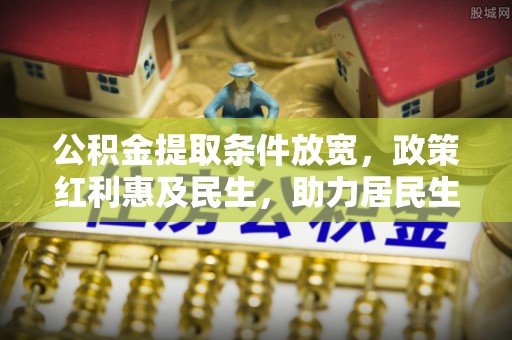 隆化公积金提取条件放宽，政策红利惠及民生，助力居民生活质量提升