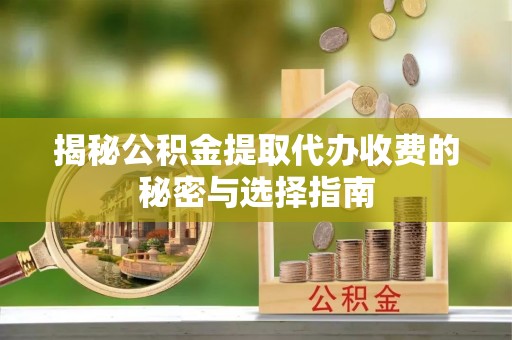 隆化揭秘公积金提取代办收费的秘密与选择指南
