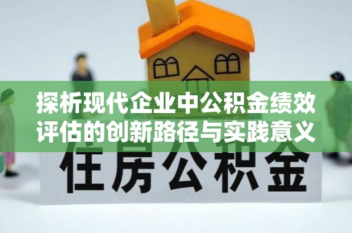 隆化探析现代企业中公积金绩效评估的创新路径与实践意义