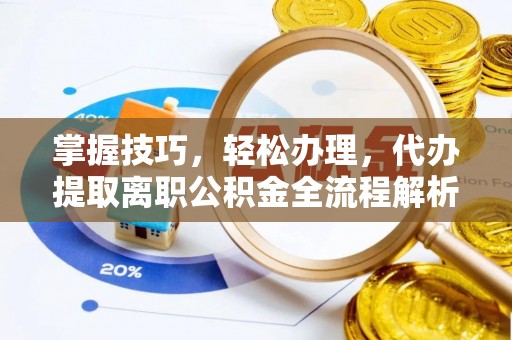 隆化掌握技巧，轻松办理，代办提取离职公积金全流程解析