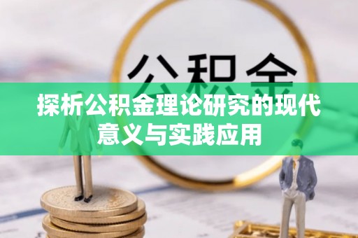 隆化探析公积金理论研究的现代意义与实践应用