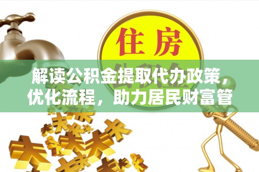 隆化解读公积金提取代办政策，优化流程，助力居民财富管理