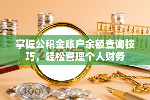 隆化掌握公积金账户余额查询技巧，轻松管理个人财务