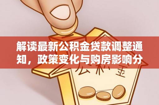 隆化解读最新公积金贷款调整通知，政策变化与购房影响分析