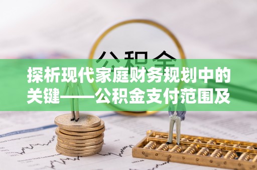 隆化探析现代家庭财务规划中的关键——公积金支付范围及其影响