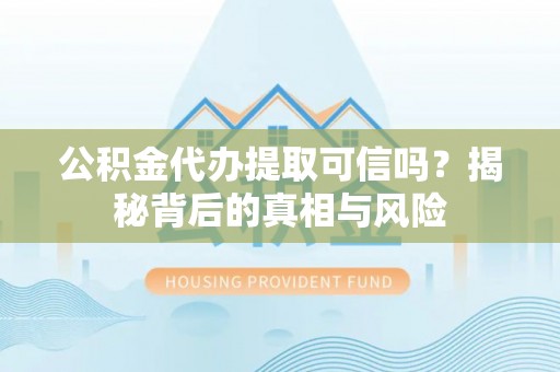 隆化公积金代办提取可信吗？揭秘背后的真相与风险