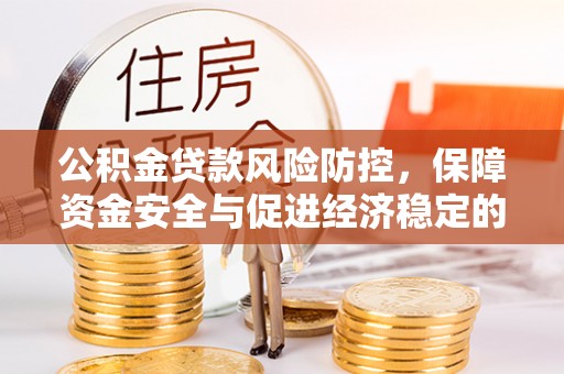 隆化公积金贷款风险防控，保障资金安全与促进经济稳定的关键策略
