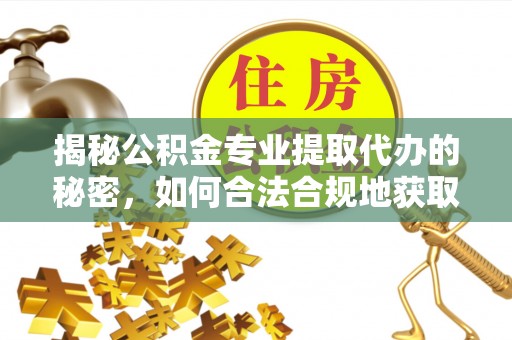 隆化揭秘公积金专业提取代办的秘密，如何合法合规地获取你的住房基金？