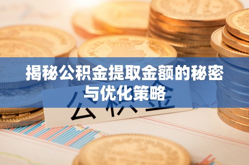 隆化揭秘公积金提取金额的秘密与优化策略