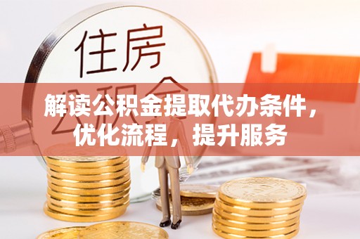 隆化解读公积金提取代办条件，优化流程，提升服务