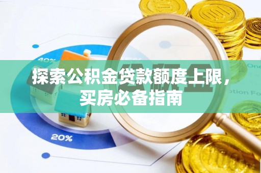 隆化探索公积金贷款额度上限，买房必备指南
