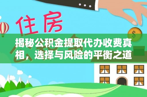 隆化揭秘公积金提取代办收费真相，选择与风险的平衡之道