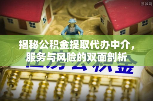 隆化揭秘公积金提取代办中介，服务与风险的双面剖析