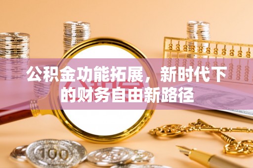 隆化公积金功能拓展，新时代下的财务自由新路径