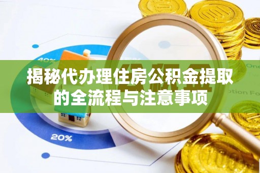 隆化揭秘代办理住房公积金提取的全流程与注意事项