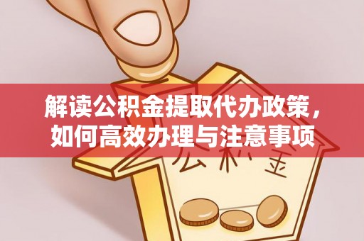 隆化解读公积金提取代办政策，如何高效办理与注意事项
