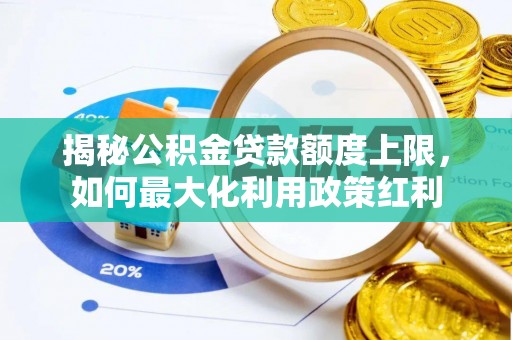 隆化揭秘公积金贷款额度上限，如何最大化利用政策红利