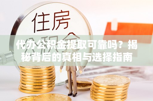 隆化代办公积金提取可靠吗？揭秘背后的真相与选择指南