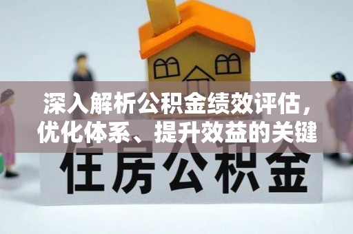 隆化深入解析公积金绩效评估，优化体系、提升效益的关键路径