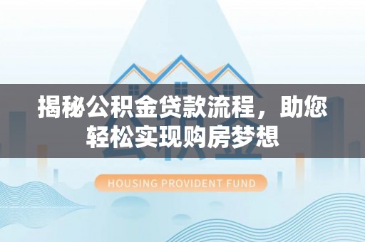 隆化揭秘公积金贷款流程，助您轻松实现购房梦想