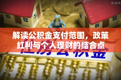 隆化解读公积金支付范围，政策红利与个人理财的结合点