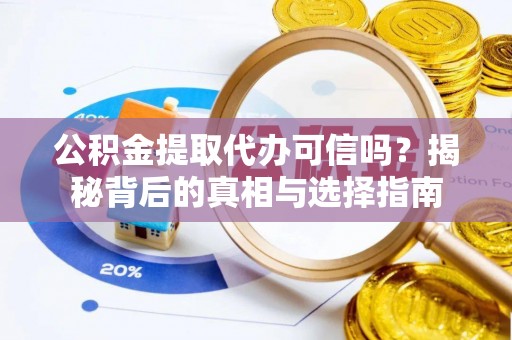 隆化公积金提取代办可信吗？揭秘背后的真相与选择指南