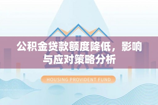 隆化公积金贷款额度降低，影响与应对策略分析