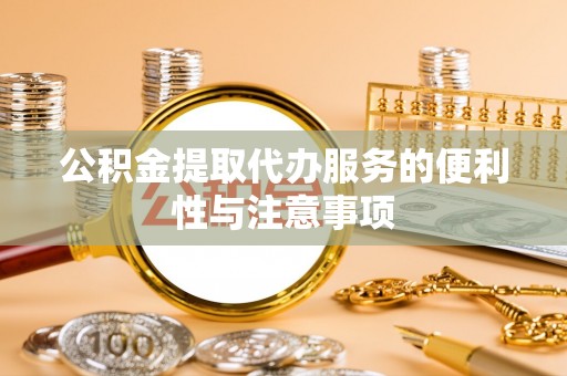隆化公积金提取代办服务的便利性与注意事项