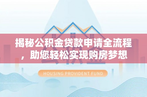 隆化揭秘公积金贷款申请全流程，助您轻松实现购房梦想