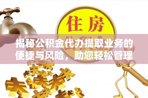 隆化揭秘公积金代办提取业务的便捷与风险，助您轻松管理个人财务