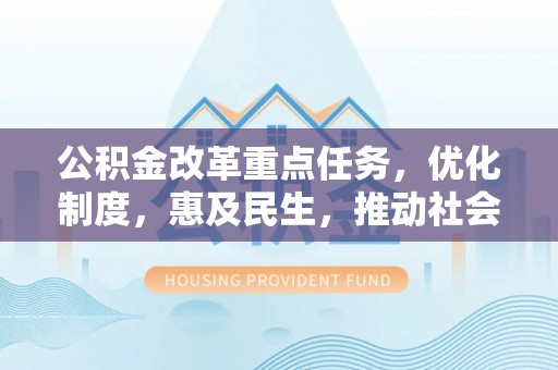 隆化公积金改革重点任务，优化制度，惠及民生，推动社会公平