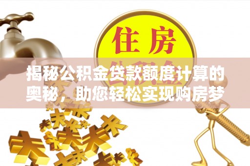 隆化揭秘公积金贷款额度计算的奥秘，助您轻松实现购房梦想