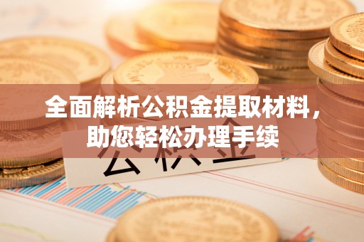 隆化全面解析公积金提取材料，助您轻松办理手续