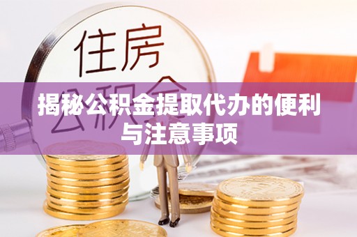 隆化揭秘公积金提取代办的便利与注意事项