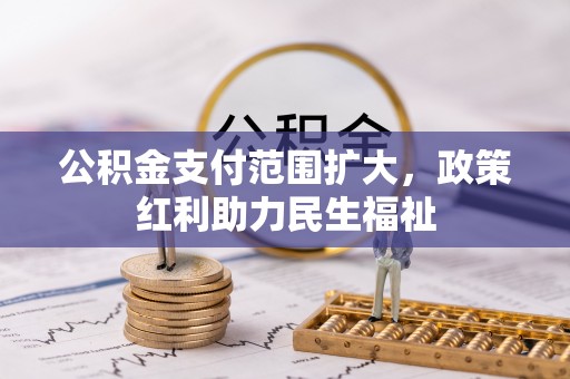 隆化公积金支付范围扩大，政策红利助力民生福祉