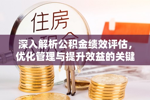 隆化深入解析公积金绩效评估，优化管理与提升效益的关键路径