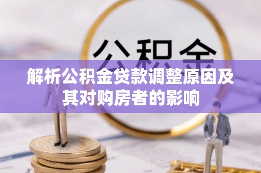 隆化解析公积金贷款调整原因及其对购房者的影响