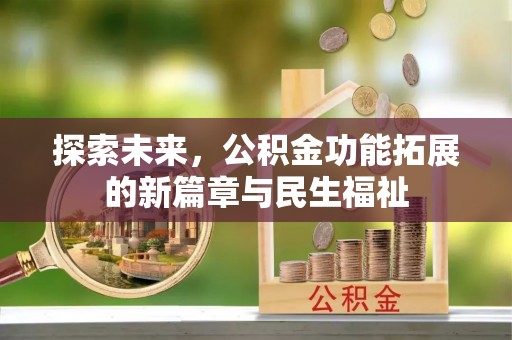 隆化探索未来，公积金功能拓展的新篇章与民生福祉