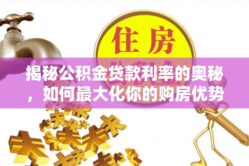 隆化揭秘公积金贷款利率的奥秘，如何最大化你的购房优势