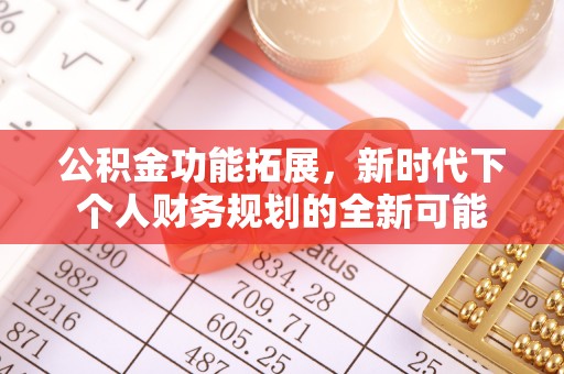 隆化公积金功能拓展，新时代下个人财务规划的全新可能