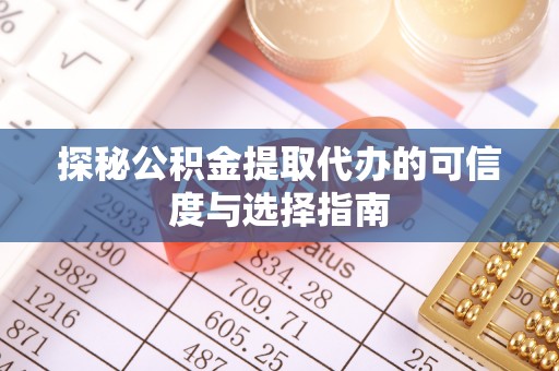 隆化探秘公积金提取代办的可信度与选择指南