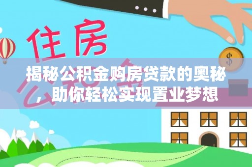 隆化揭秘公积金购房贷款的奥秘，助你轻松实现置业梦想