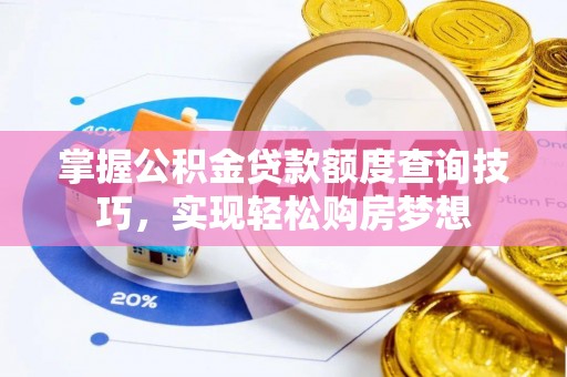 隆化掌握公积金贷款额度查询技巧，实现轻松购房梦想