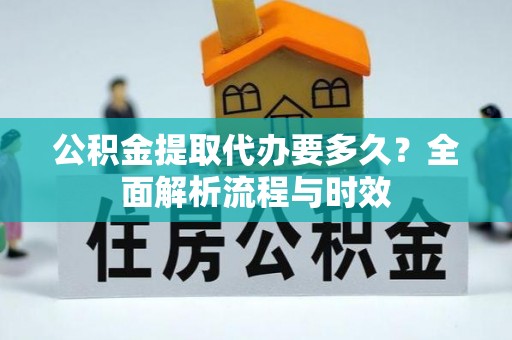 隆化公积金提取代办要多久？全面解析流程与时效
