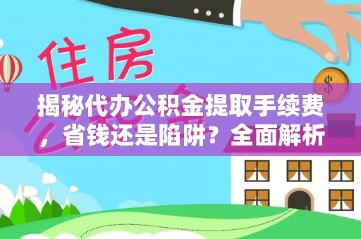 隆化揭秘代办公积金提取手续费，省钱还是陷阱？全面解析与避坑指南