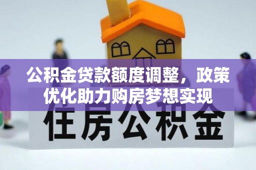隆化公积金贷款额度调整，政策优化助力购房梦想实现