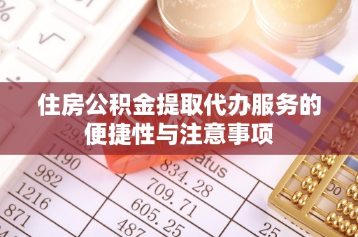 隆化住房公积金提取代办服务的便捷性与注意事项
