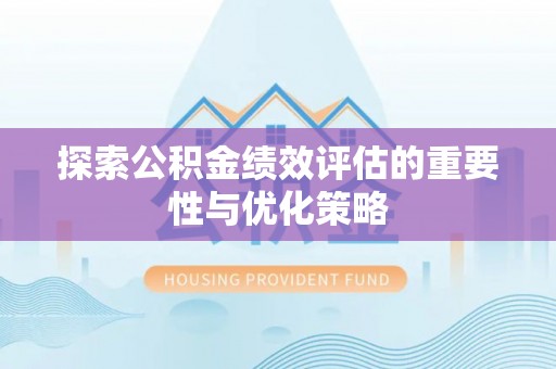 隆化探索公积金绩效评估的重要性与优化策略