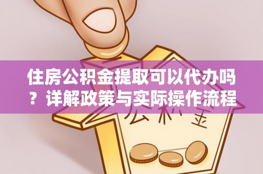 隆化住房公积金提取可以代办吗？详解政策与实际操作流程